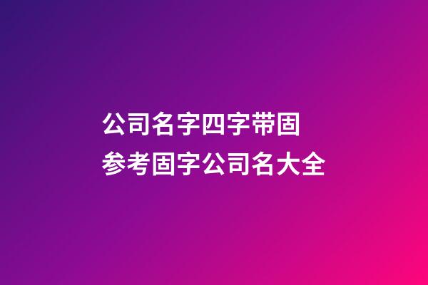 公司名字四字带固 参考固字公司名大全-第1张-公司起名-玄机派